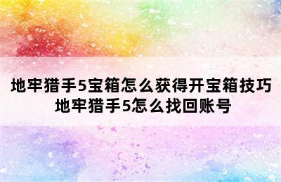 地牢猎手5宝箱怎么获得开宝箱技巧 地牢猎手5怎么找回账号